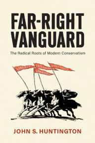 Title: Far-Right Vanguard: The Radical Roots of Modern Conservatism, Author: John S. Huntington