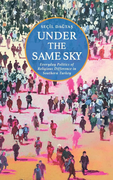 Under the Same Sky: Everyday Politics of Religious Difference in Southern Turkey