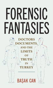 Title: Forensic Fantasies: Doctors, Documents, and the Limits of Truth in Turkey, Author: Başak Can
