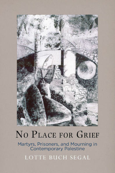 No Place for Grief: Martyrs, Prisoners, and Mourning in Contemporary Palestine