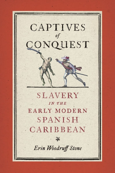 Captives of Conquest: Slavery the Early Modern Spanish Caribbean