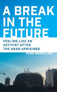 Free download german books A Break in the Future: Feeling Like an Activist After the Arab Uprisings in English by Fuad Musallam