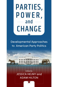 Title: Parties, Power, and Change: Developmental Approaches to American Party Politics, Author: Jessica Hejny
