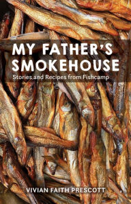 Free book downloads audio My Father's Smokehouse: Stories and Recipes from Fishcamp 9781513128610 by Vivian Faith Prescott