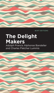 Title: The Delight Makers, Author: Adolph Francis Alphonse Bandelier