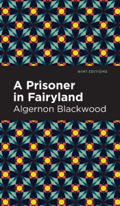 Title: A Prisoner in Fairyland, Author: Algernon Blackwood