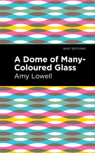 Title: A Dome of Many-Coloured Glass, Author: Amy Lowell