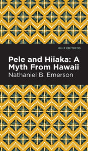 Title: Pele and Hiiaka: A Myth From Hawaii, Author: Nathaniel B. Emerson