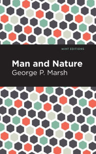 Title: Man and Nature: Or, Physical Geography as Modified by Human Action, Author: George P. Marsh