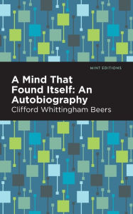 Title: A Mind That Found Itself: An Autobiography, Author: Clifford Whittingham Beers