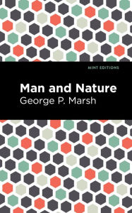 Title: Man and Nature: Or, Physical Geography as Modified by Human Action, Author: George P. Marsh