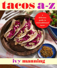 Title: Tacos A to Z: A Delicious Guide to Nontraditional Tacos, Author: Ivy Manning