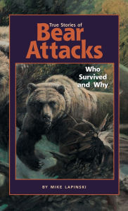 Title: True Stories of Bear Attacks: Who Survived and Why, Author: Mike Lapinski