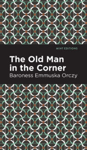 Title: The Old Man in the Corner, Author: Emmuska Orczy