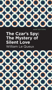 Title: The Czar's Spy: The Mystery of a Silent Love, Author: William Le Queux