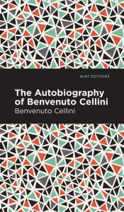 Title: Autobiography of Benvenuto Cellini, Author: Benvenuto Cellini