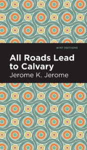 Title: All Roads Lead to Calvary, Author: Jerome K. Jerome