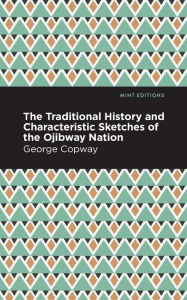 Title: The Traditional History and Characteristic Sketches of the Ojibway Nation, Author: George Copway