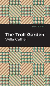 Title: The Troll Garden And Other Stories, Author: Willa Cather