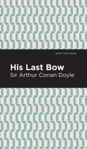 Title: His Last Bow: Some Reminiscences of Sherlock Holmes, Author: Arthur Conan Doyle