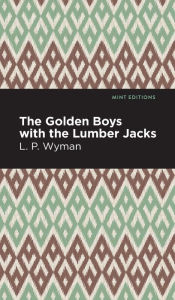 Title: The Golden Boys With the Lumber Jacks, Author: L. P. Wyman