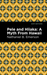 Title: Pele and Hiiaka: A Myth From Hawaii, Author: Nathaniel B. Emerson