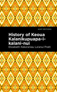 Title: History of Keoua Kalanikupuapa-i-kalani-nui: Father of Hawaiian Kings, Author: Elizabeth Keka?aniau La'anui Pratt