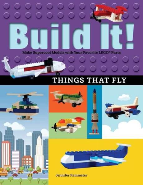 Build It! Things That Fly: Make Supercool Models with Your Favorite LEGO Parts