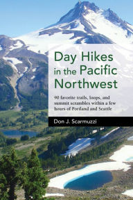 Title: Day Hikes in the Pacific Northwest: 90 Favorite Trails, Loops, and Summit Scrambles within a Few Hours of Portland and Seattle, Author: Don J. Scarmuzzi