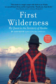 Title: First Wilderness, Revised Edition: My Quest in the Territory of Alaska, Author: Sam Keith