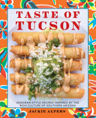 Title: Taste of Tucson: Sonoran-Style Recipes Inspired by the Rich Culture of Southern Arizona, Author: Jackie Alpers