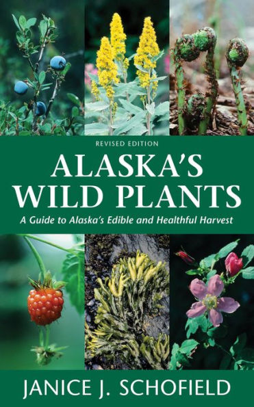 Alaska's Wild Plants, Revised Edition: A Guide to Edible and Healthful Harvest