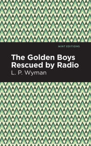 Title: The Golden Boys Rescued by Radio, Author: L. P. Wyman