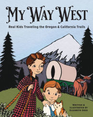 Title: My Way West: Real Kids Traveling the Oregon and California Trails, Author: Elizabeth Goss