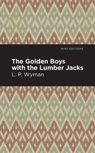 Title: The Golden Boys With the Lumber Jacks, Author: L. P. Wyman