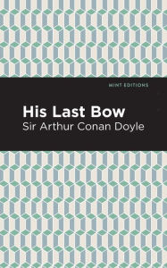 Title: His Last Bow: Some Reminiscences of Sherlock Holmes, Author: Arthur Conan Doyle