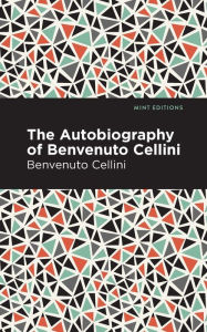 Title: Autobiography of Benvenuto Cellini, Author: Benvenuto Cellini