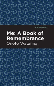 Title: Me: A Book of Rememberance: A Book of Rememebrance, Author: Onoto Watanna