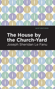 Title: The House by the Church-Yard, Author: Joseph Sheridan Le Fanu