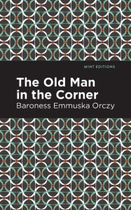 Title: The Old Man in the Corner, Author: Emmuska Orczy