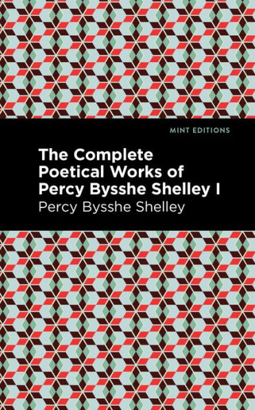The Complete Poetical Works of Percy Bysshe Shelley Volume I