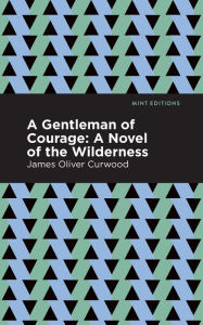 Title: A Gentleman of Courage: A Novel of the Wilderness, Author: James Oliver Curwood