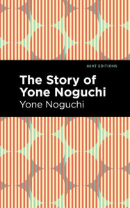 Title: The Story of Yone Noguchi, Author: Yone Noguchi