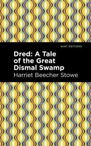 Title: Dred: A Tale of the Great Dismal Swamp, Author: Harriet Beecher Stowe