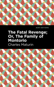 Title: The Fatal Revenge; Or, The Family of Montorio, Author: Charles Maturin