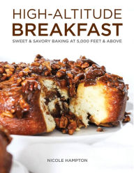 Title: High-Altitude Breakfast: Sweet & Savory Baking at 5000 Feet and Above, Author: Nicole Hampton