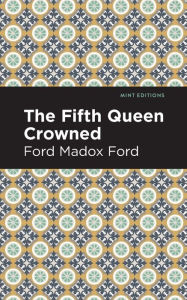 Title: The Fifth Queen Crowned, Author: Ford Madox Ford
