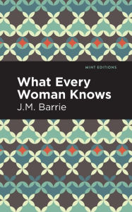 Title: What Every Woman Knows, Author: J. M. Barrie