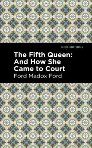 Title: The Fifth Queen: And How She Came to Court, Author: Ford Madox Ford