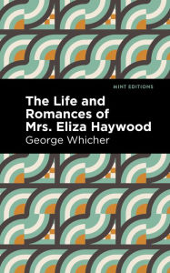 Title: The Life and Romances of Mrs. Eliza Haywood, Author: George Whicher